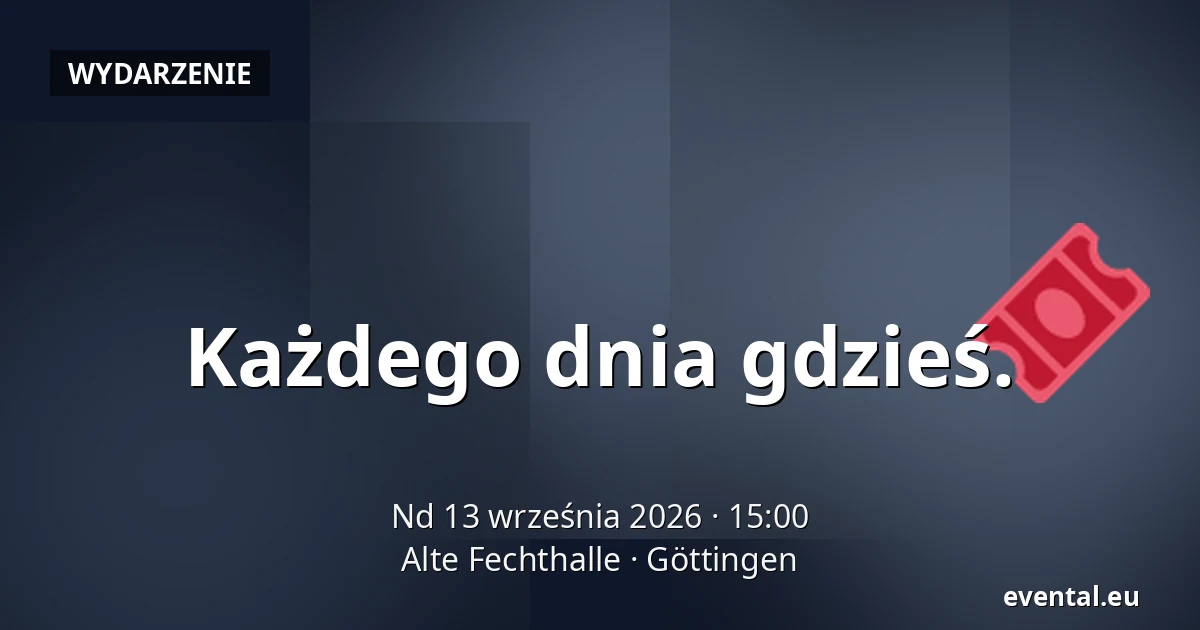 Każdego dnia gdzieś. — Alte Fechthalle, Göttingen