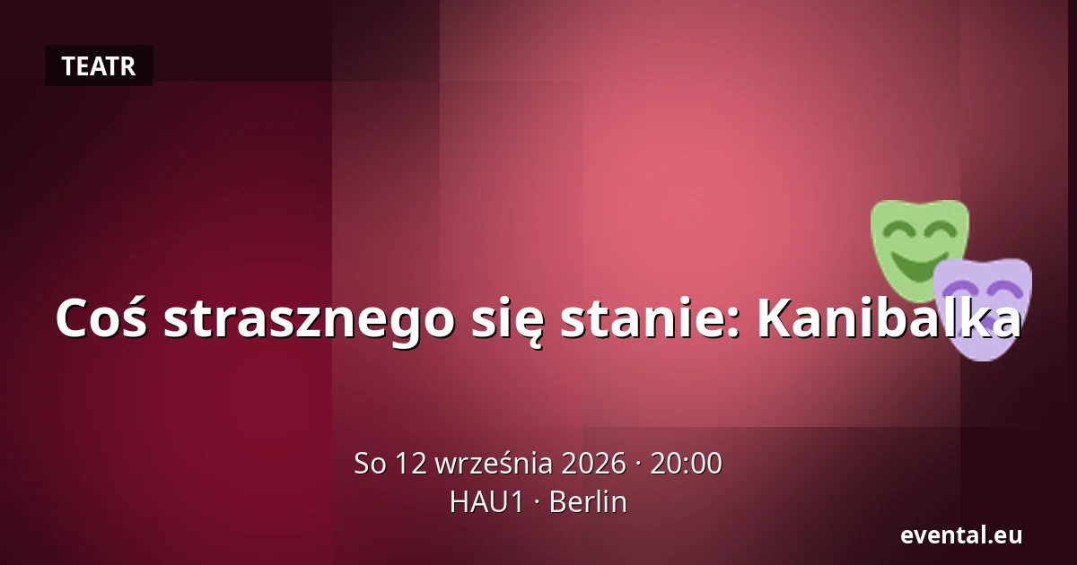 Coś strasznego się stanie: Kanibalka — HAU1, Berlin