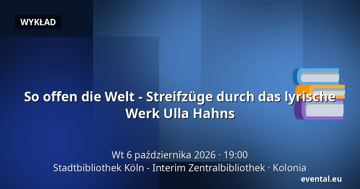 So offen die Welt - Streifzüge durch das lyrische Werk Ulla Hahns — Stadtbibliothek Köln - Interim Zentralbibliothek, Kolonia
