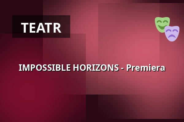 IMPOSSIBLE HORIZONS - Premiera — Societaetstheater, Drezno