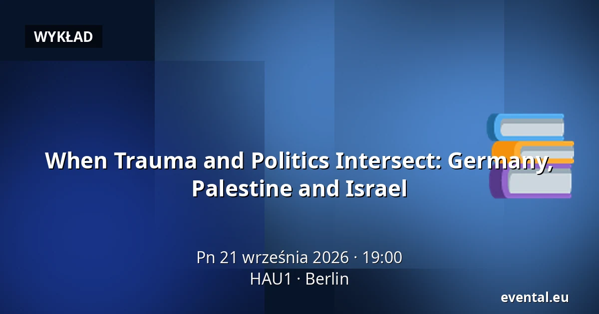 When Trauma and Politics Intersect: Germany, Palestine and Israel — HAU1, Berlin