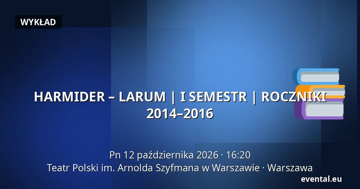 HARMIDER – LARUM | I SEMESTR | ROCZNIKI 2014–2016 — Teatr Polski im. Arnolda Szyfmana w Warszawie, Warszawa