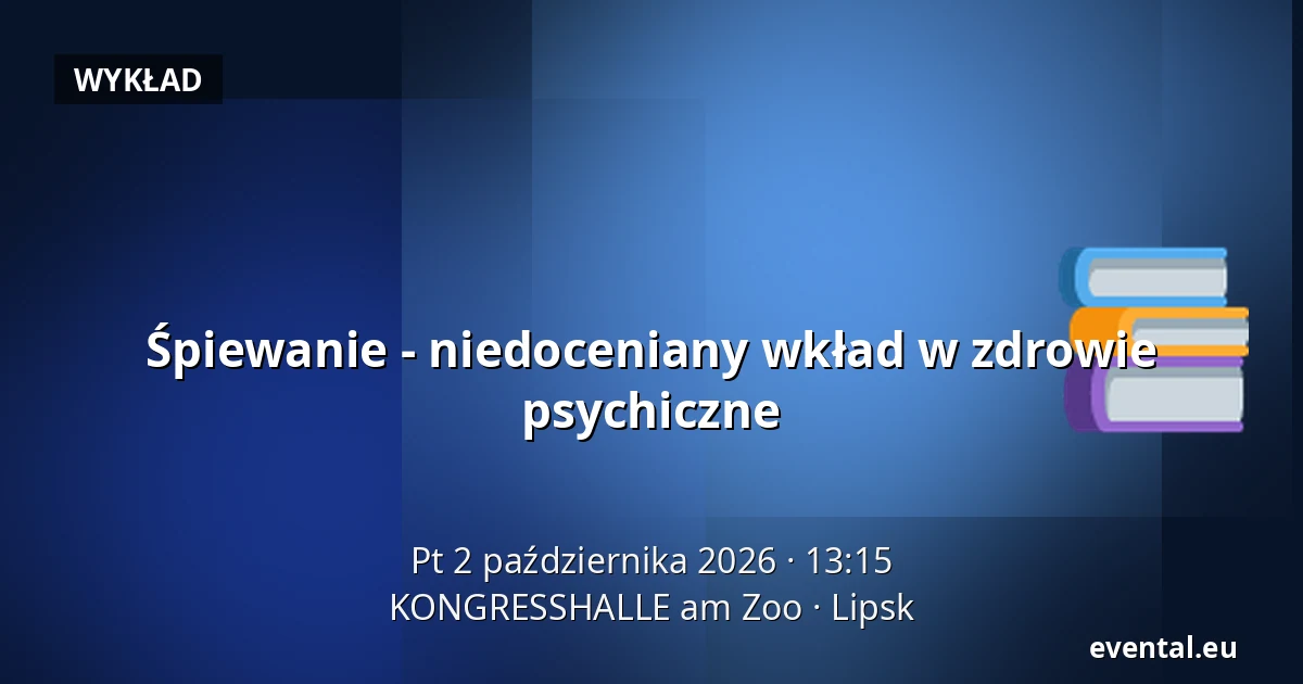 Śpiewanie - niedoceniany wkład w zdrowie psychiczne — KONGRESSHALLE am Zoo, Lipsk