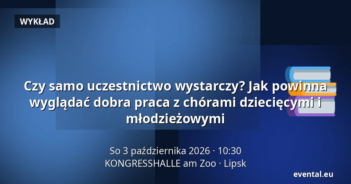 Czy samo uczestnictwo wystarczy? Jak powinna wyglądać dobra praca z chórami dziecięcymi i młodzieżowymi — KONGRESSHALLE am Zoo, Lipsk