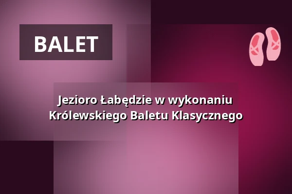 Jezioro Łabędzie w wykonaniu Królewskiego Baletu Klasycznego — Teatr Miejski w Inowrocławiu, Inowrocław