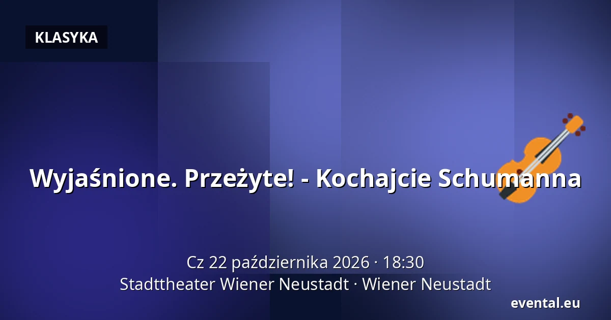 Wyjaśnione. Przeżyte! - Kochajcie Schumanna — Stadttheater Wiener Neustadt, Wiener Neustadt