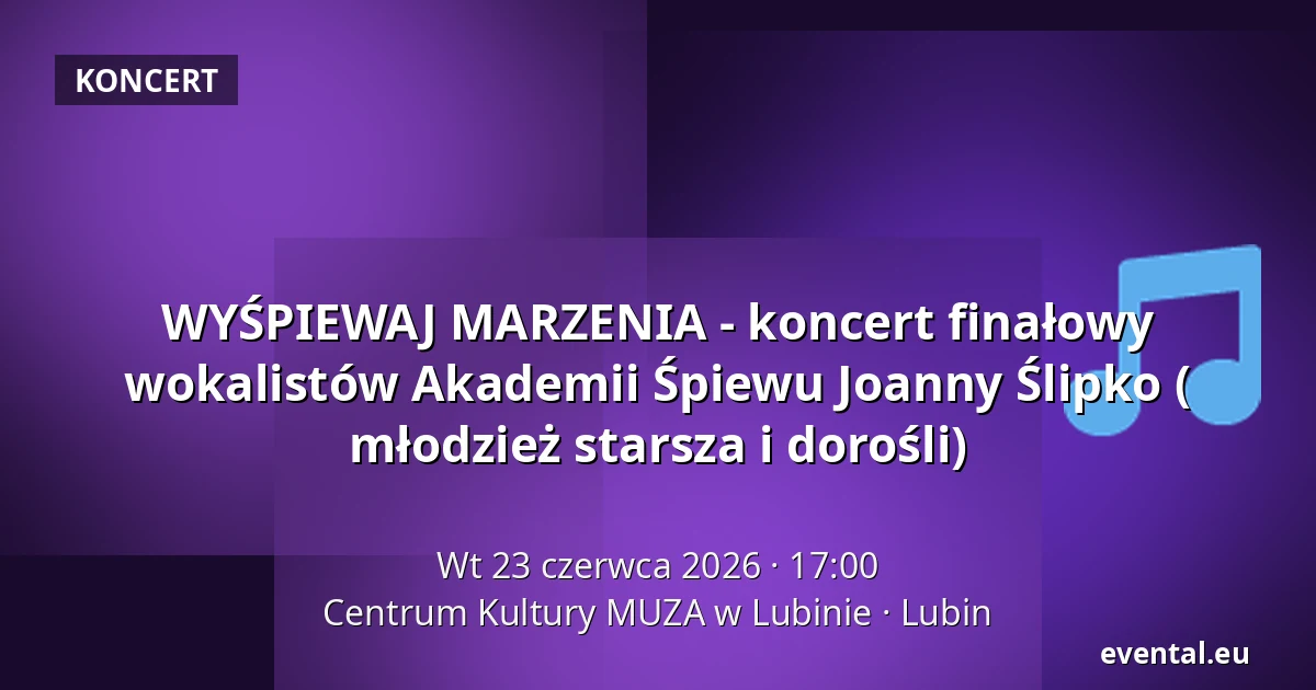 WYŚPIEWAJ MARZENIA  - koncert finałowy wokalistów Akademii Śpiewu Joanny Ślipko  ( młodzież starsza i dorośli) — Centrum Kultury MUZA w Lubinie, Lubin