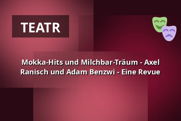 Mokka-Hits und Milchbar-Träum - Axel Ranisch und Adam Benzwi - Eine Revue — Komische Oper Berlin @ Schillertheater, Berlin
