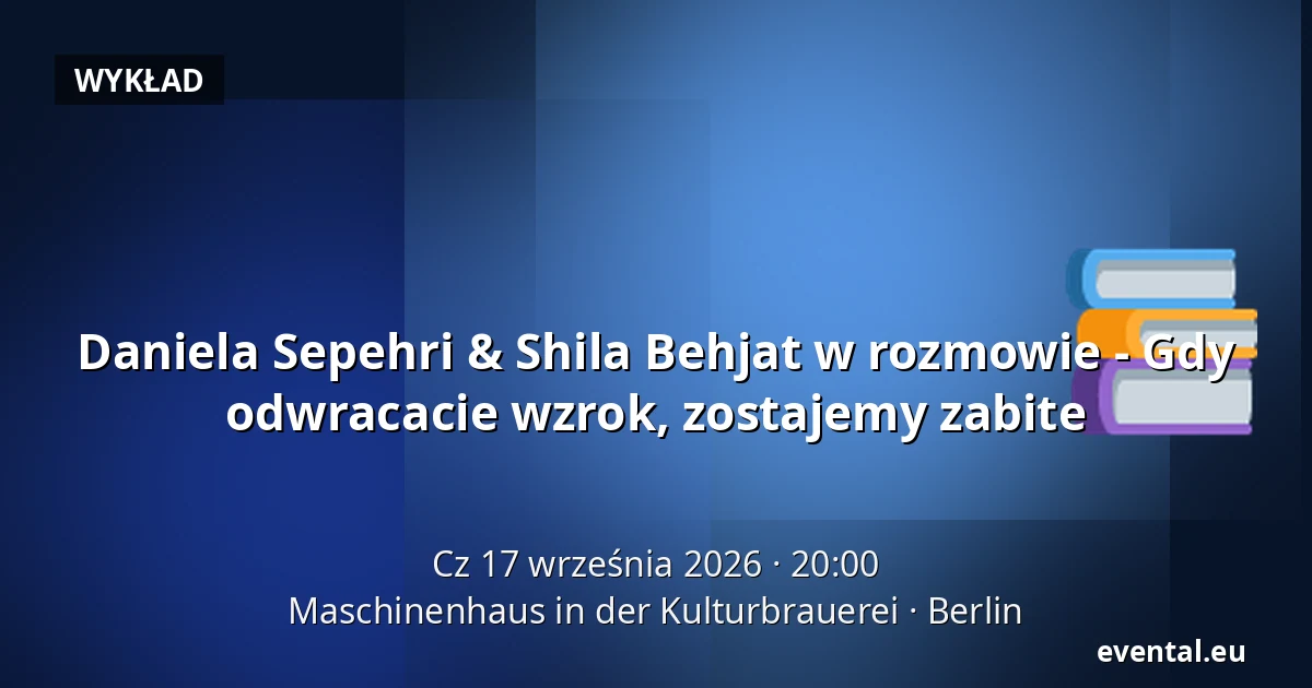 Daniela Sepehri & Shila Behjat w rozmowie - Gdy odwracacie wzrok, zostajemy zabite — Maschinenhaus in der Kulturbrauerei, Berlin