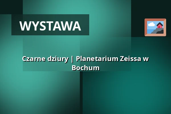 Czarne dziury | Planetarium Zeissa w Bochum — Zeiss Planetarium Bochum, Bochum