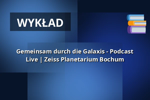 Gemeinsam durch die Galaxis - Podcast Live | Zeiss Planetarium Bochum — Zeiss Planetarium Bochum, Bochum