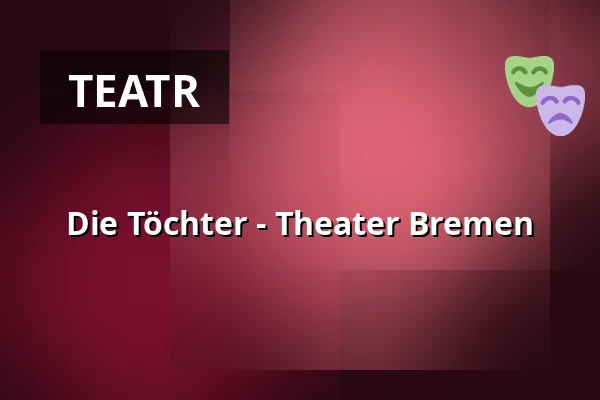 Die Töchter - Theater Bremen — Theater Bremen, Bremen