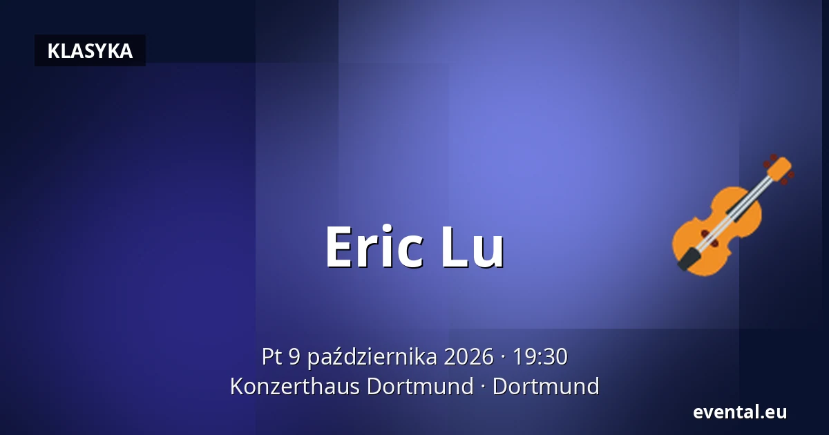 Eric Lu — Konzerthaus Dortmund, Dortmund