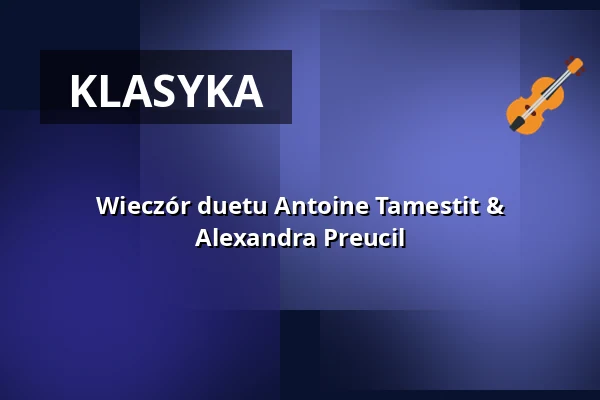 Wieczór duetu Antoine Tamestit & Alexandra Preucil — Konzerthaus Dortmund, Dortmund