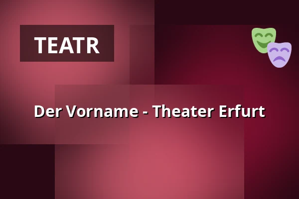 Der Vorname - Theater Erfurt — Theater Erfurt, Erfurt
