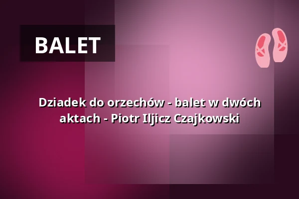 Dziadek do orzechów - balet w dwóch aktach - Piotr Iljicz Czajkowski — Kulturweberei - Stadthalle Finsterwalde, Finsterwalde