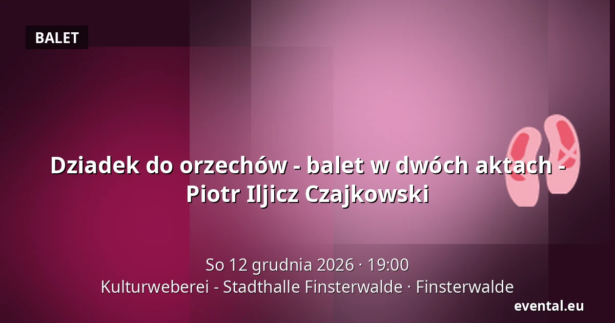 Dziadek do orzechów - balet w dwóch aktach - Piotr Iljicz Czajkowski — Kulturweberei - Stadthalle Finsterwalde, Finsterwalde