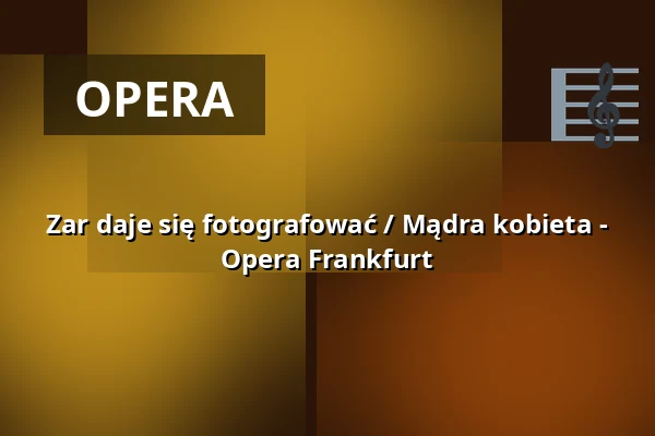 Zar daje się fotografować / Mądra kobieta - Opera Frankfurt — Oper Frankfurt Main, Frankfurt nad Menem