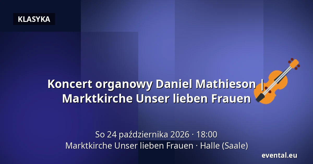 Koncert organowy Daniel Mathieson | Marktkirche Unser lieben Frauen — Marktkirche Unser lieben Frauen, Halle (Saale)