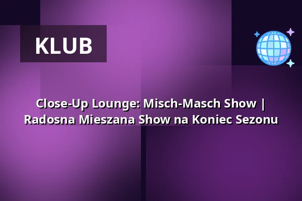 Close-Up Lounge: Misch-Masch Show | Radosna Mieszana Show na Koniec Sezonu — die hinterbuehne, Hannover