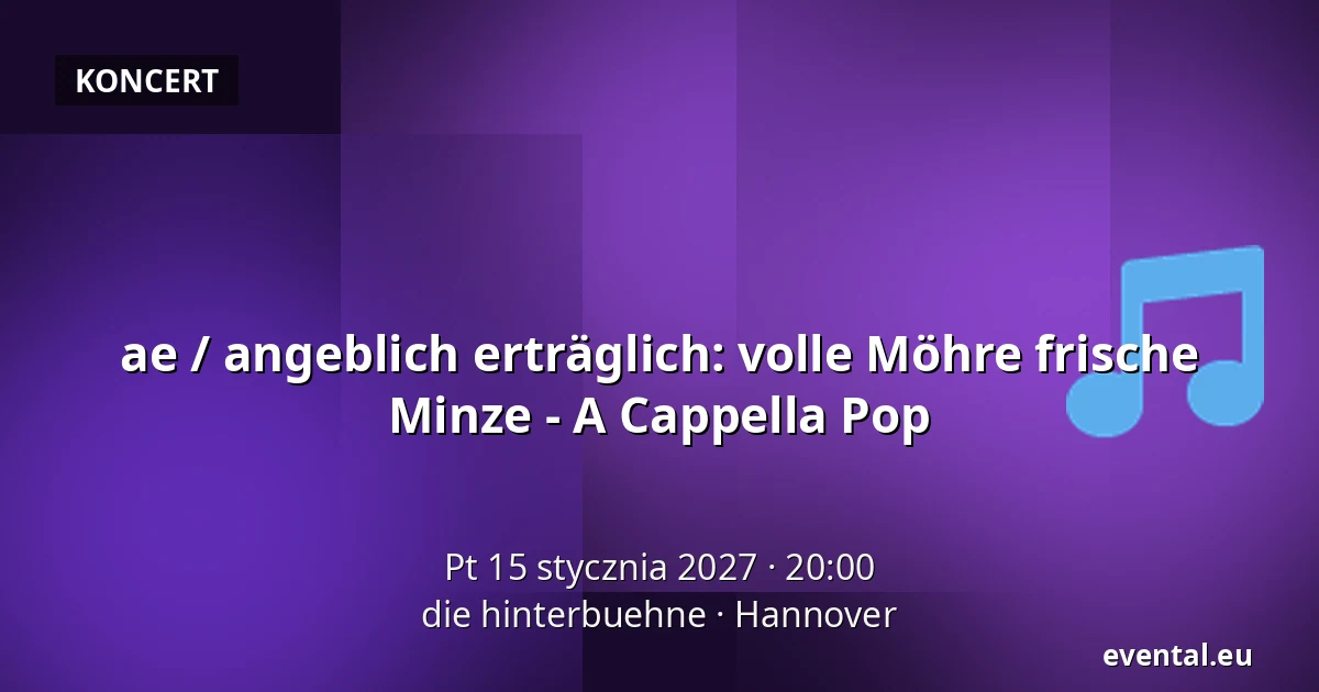 ae / angeblich erträglich: volle Möhre frische Minze - A Cappella Pop — die hinterbuehne, Hannover