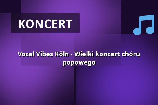 Vocal Vibes Köln - Wielki koncert chóru popowego — GLORIA, Kolonia