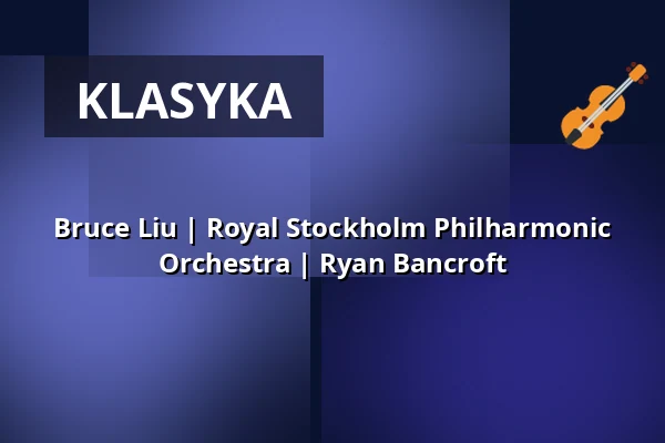Bruce Liu | Royal Stockholm Philharmonic Orchestra | Ryan Bancroft — Kölner Philharmonie, Kolonia