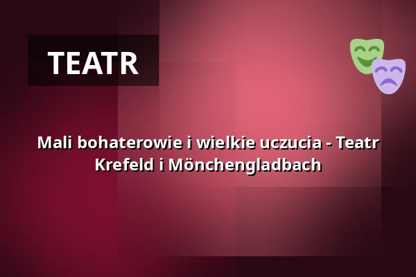 Mali bohaterowie i wielkie uczucia - Teatr Krefeld i Mönchengladbach — Theater Mönchengladbach, Mönchengladbach