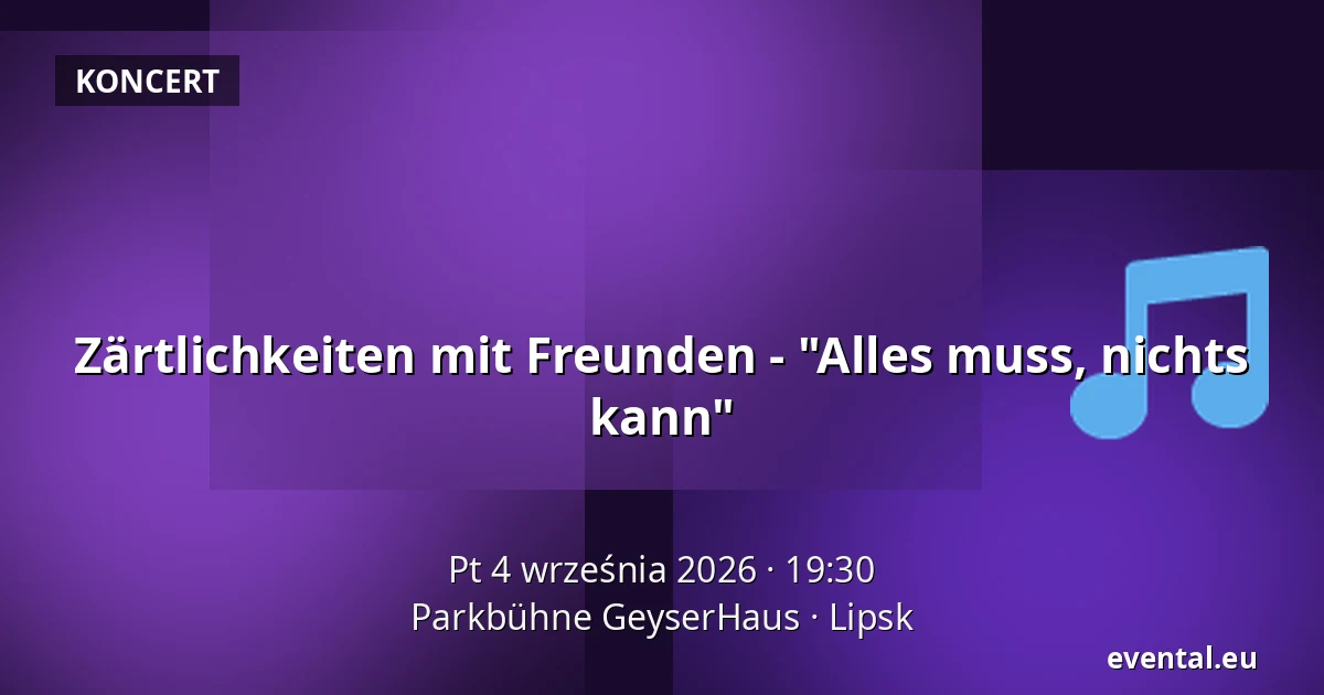 Zärtlichkeiten mit Freunden - "Alles muss, nichts kann" — Parkbühne GeyserHaus, Lipsk