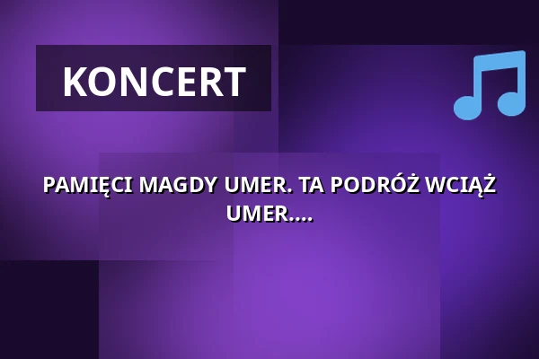 PAMIĘCI MAGDY UMER. TA PODRÓŻ WCIĄŻ TRWA. NAJPIĘKNIEJSZE PIOSENKI MAGDY UMER. — Teatr Polonia w Warszawie, Warszawa