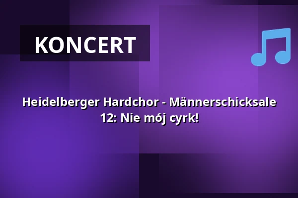 Heidelberger Hardchor - Männerschicksale 12: Nie mój cyrk! — Kulturbühne Alte Druckerei, Weinheim