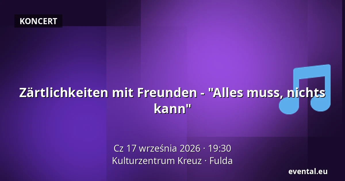 Zärtlichkeiten mit Freunden - "Alles muss, nichts kann" — Kulturzentrum Kreuz, Fulda