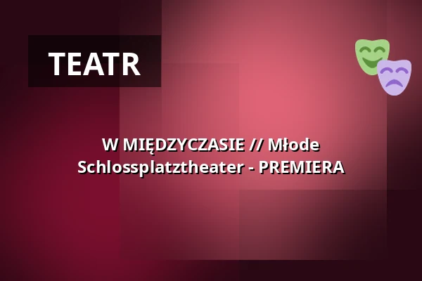 W MIĘDZYCZASIE // Młode Schlossplatztheater - PREMIERA — Schlossplatztheater, Berlin
