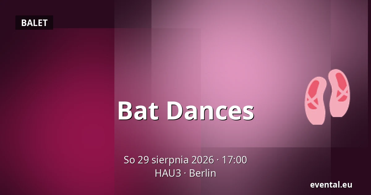 Bat Dances — HAU3, Berlin