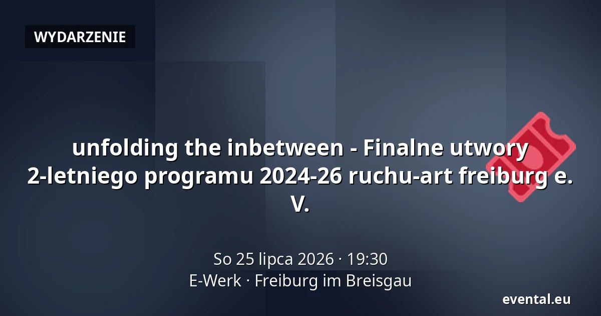 unfolding the inbetween - Finalne utwory 2-letniego programu 2024-26 ruchu-art freiburg e. V. — E-Werk, Freiburg im Breisgau