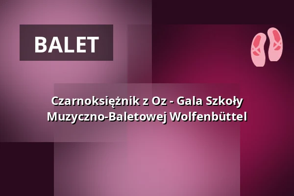 Czarnoksiężnik z Oz - Gala Szkoły Muzyczno-Baletowej Wolfenbüttel — Lessingtheater, Wolfenbüttel