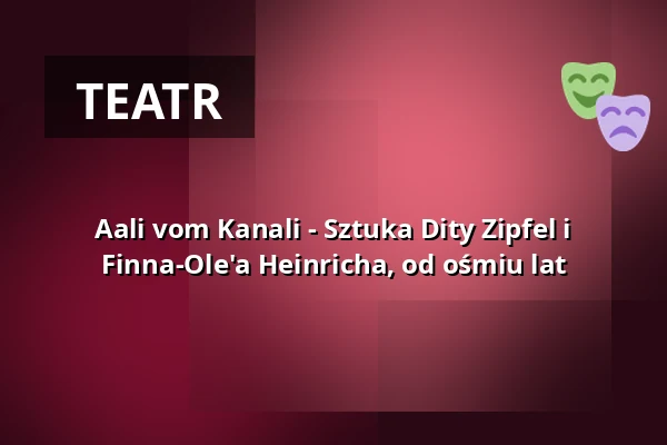 Aali vom Kanali - Sztuka Dity Zipfel i Finna-Ole'a Heinricha, od ośmiu lat — Theater Pforzheim, Pforzheim