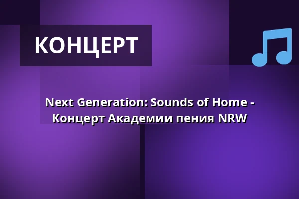 Next Generation: Sounds of Home - Концерт Академии пения NRW — Anneliese Brost Musikforum Ruhr, Бохум