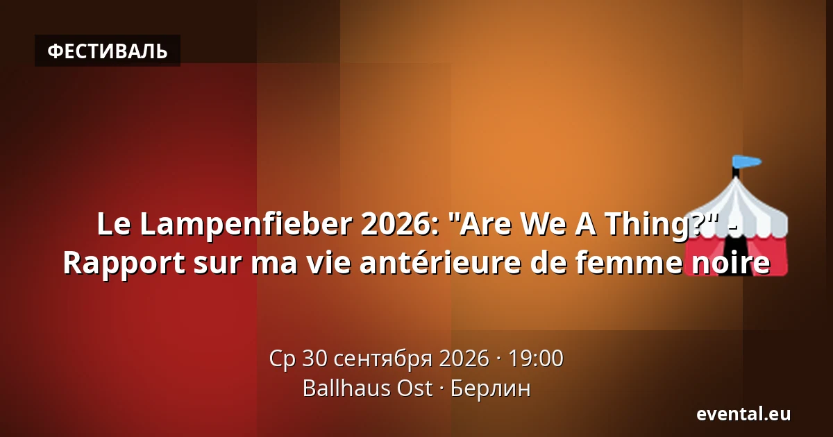 Le Lampenfieber 2026: "Are We A Thing?" - Rapport sur ma vie antérieure de femme noire — Ballhaus Ost, Берлин
