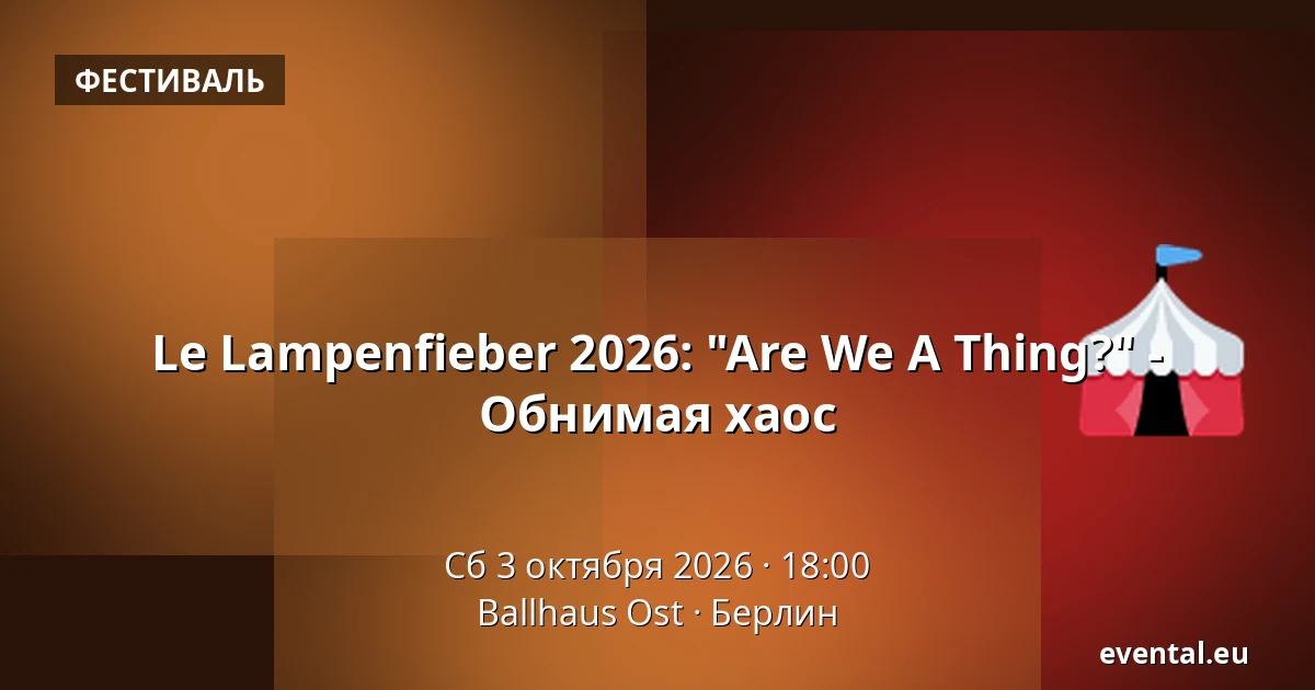 Le Lampenfieber 2026: "Are We A Thing?" - Обнимая хаос — Ballhaus Ost, Берлин