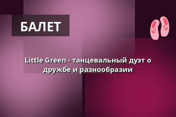 Little Green - танцевальный дуэт о дружбе и разнообразии — projekttheater dresden e.V., Дрезден