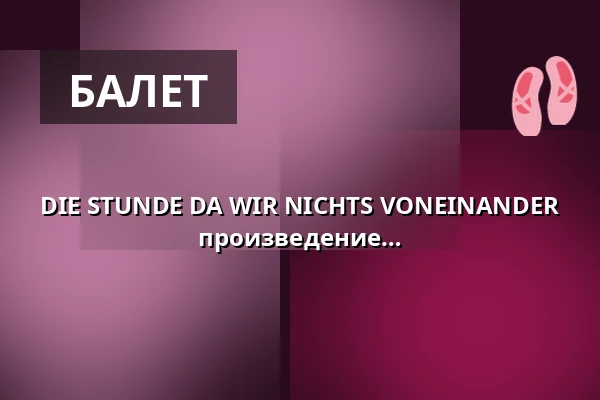 DIE STUNDE DA WIR NICHTS VONEINANDER WUSSTEN - Премьера - Танцевальное произведение Ханса Хеннинга Паара — Reithalle Coburg, Кобург