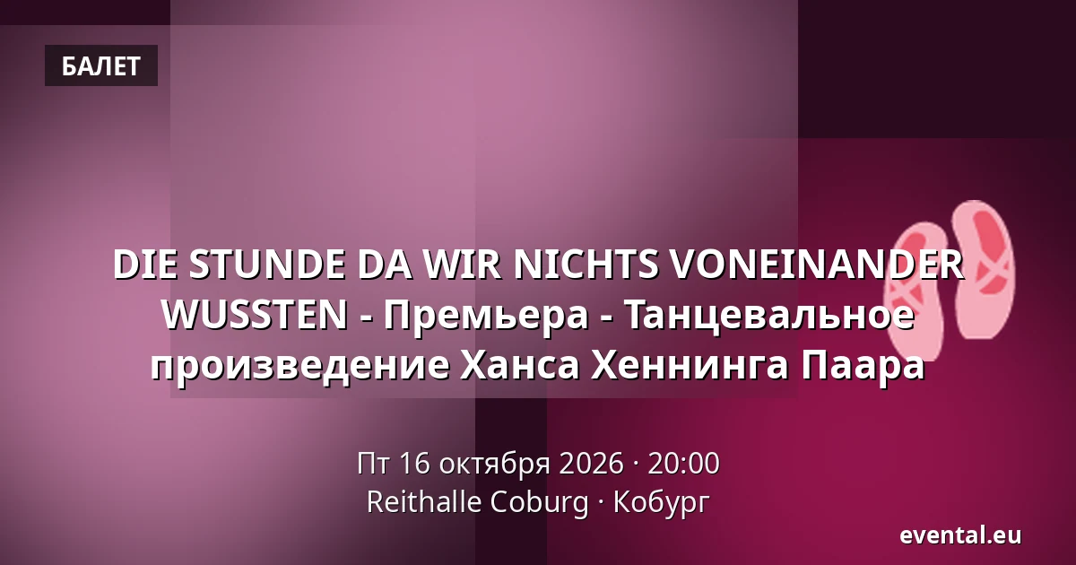 DIE STUNDE DA WIR NICHTS VONEINANDER WUSSTEN - Премьера - Танцевальное произведение Ханса Хеннинга Паара — Reithalle Coburg, Кобург