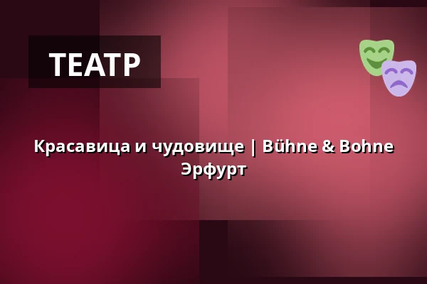 Красавица и чудовище | Bühne & Bohne Эрфурт — Bühne & Bohne Erfurt, Эрфурт