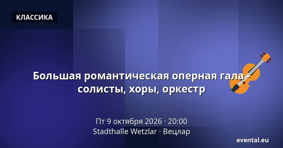 Большая романтическая оперная гала - солисты, хоры, оркестр — Stadthalle Wetzlar, Вецлар