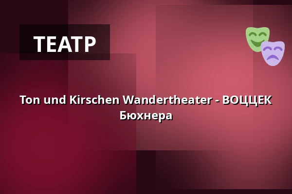 Ton und Kirschen Wandertheater - ВОЦЦЕК Бюхнера — ufaFabrik, Берлин