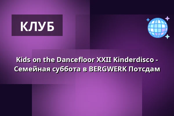 Kids on the Dancefloor XXII Kinderdisco - Семейная суббота в BERGWERK Потсдам — Club BERGWERK, Потсдам