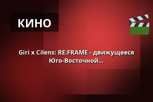 Giri x Cilens: RE:FRAME - движущееся изображение из Восточной и Юго-Восточной Азии — Giri, Берлин
