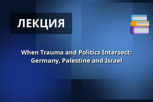 When Trauma and Politics Intersect: Germany, Palestine and Israel — HAU1, Берлин