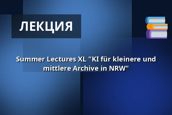 Summer Lectures XL "KI für kleinere und mittlere Archive in NRW" — LVR Kulturzentrum Abtei Brauweiler, Pulheim